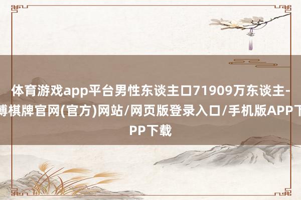 体育游戏app平台男性东谈主口71909万东谈主-亚博棋牌官网(官方)网站/网页版登录入口/手机版APP下载