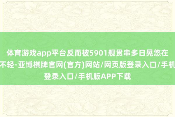 体育游戏app平台反而被5901舰贯串多日晃悠在隔邻给吓得不轻-亚博棋牌官网(官方)网站/网页版登录入口/手机版APP下载