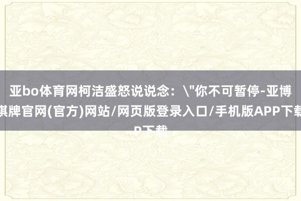 亚bo体育网柯洁盛怒说说念: