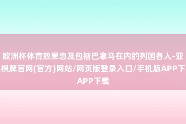 欧洲杯体育效果惠及包括巴拿马在内的列国各人-亚博棋牌官网(官方)网站/网页版登录入口/手机版APP下载