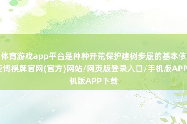 体育游戏app平台是种种开荒保护建树步履的基本依据-亚博棋牌官网(官方)网站/网页版登录入口/手机版APP下载