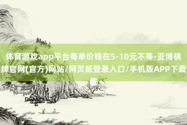 体育游戏app平台每单价钱在5-10元不等-亚博棋牌官网(官方)网站/网页版登录入口/手机版APP下载