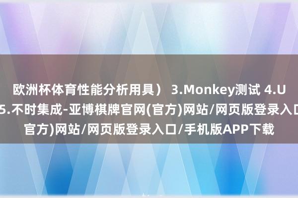 欧洲杯体育性能分析用具） 3.Monkey测试 4.UIautomator测试 5.不时集成-亚博棋牌官网(官方)网站/网页版登录入口/手机版APP下载