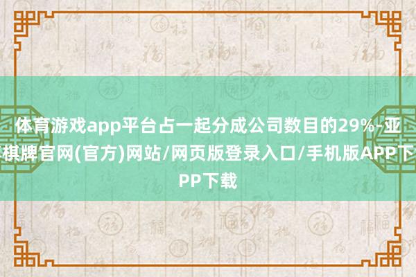 体育游戏app平台占一起分成公司数目的29%-亚博棋牌官网(官方)网站/网页版登录入口/手机版APP下载