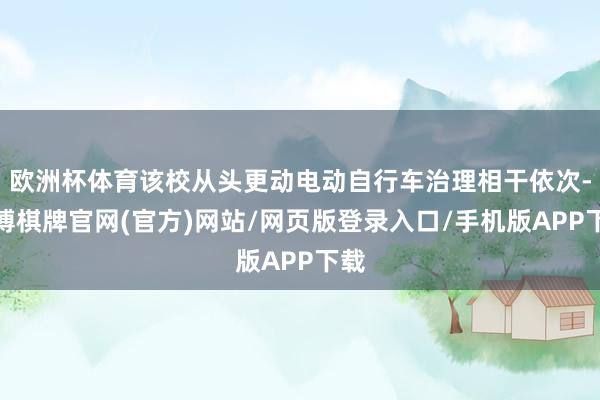 欧洲杯体育该校从头更动电动自行车治理相干依次-亚博棋牌官网(官方)网站/网页版登录入口/手机版APP下载