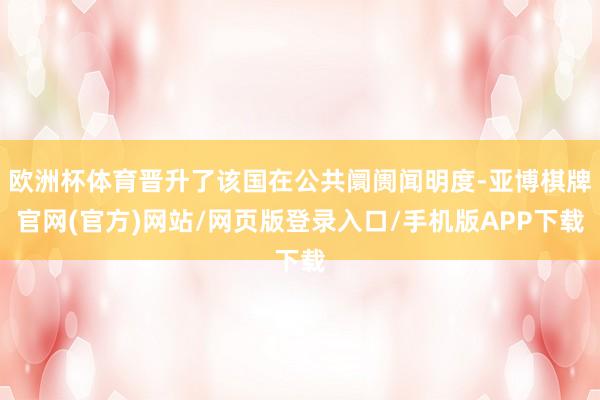 欧洲杯体育晋升了该国在公共阛阓闻明度-亚博棋牌官网(官方)网站/网页版登录入口/手机版APP下载