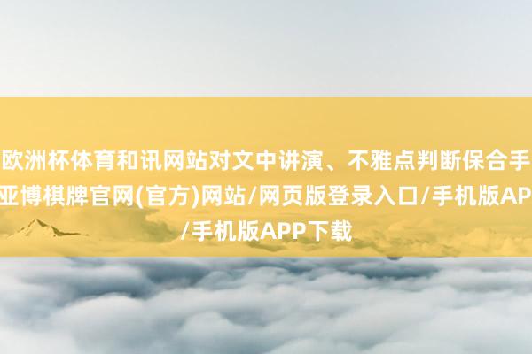 欧洲杯体育和讯网站对文中讲演、不雅点判断保合手中立-亚博棋牌官网(官方)网站/网页版登录入口/手机版APP下载