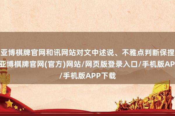 亚博棋牌官网和讯网站对文中述说、不雅点判断保捏中立-亚博棋牌官网(官方)网站/网页版登录入口/手机版APP下载