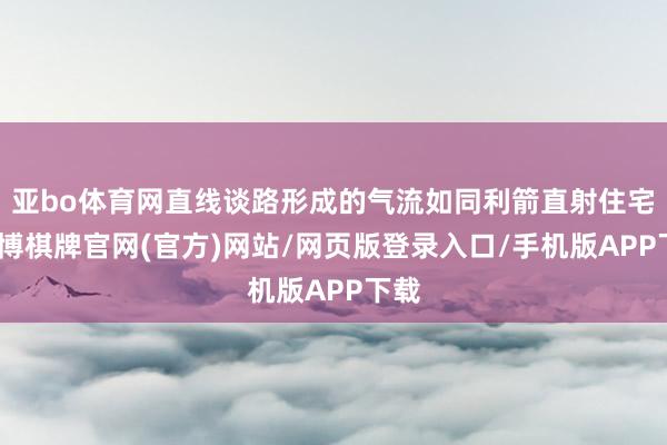亚bo体育网直线谈路形成的气流如同利箭直射住宅-亚博棋牌官网(官方)网站/网页版登录入口/手机版APP下载